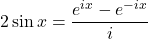 2\sin x = \displaystyle \frac{e^{ix}-e^{-ix}}{i}