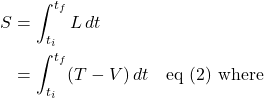 \begin{align*}S &= \int_{t_i}^{t_f} L\,dt \\ &= \int_{t_i}^{t_f} (T-V)\,dt \quad \text{eq (2) where}\end{align*}