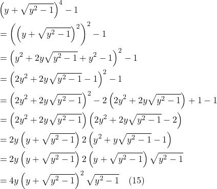 \begin{align*} & \left(y+\sqrt{y^{2}-1}\right)^{4}-1 \\ &= \left(\left(y+\sqrt{y^{2}-1}\right)^{2}\right)^{2}-1 \\ &= \left(y^{2}+2 y \sqrt{y^{2}-1}+y^{2}-1\right)^{2}-1 \\ &= \left(2 y^{2}+2 y \sqrt{y^{2}-1}-1\right)^{2}-1 \\ &= \left(2 y^{2}+2 y \sqrt{y^{2}-1}\right)^{2}-2\left(2 y^{2}+2 y \sqrt{y^{2}-1}\right)+1-1 \\ &= \left(2 y^{2}+2 y \sqrt{y^{2}-1}\right)\left(2 y^{2}+2 y \sqrt{y^{2}-1}-2\right) \\ &= 2 y\left(y+\sqrt{y^{2}-1}\right) 2\left(y^{2}+y \sqrt{y^{2}-1}-1\right) \\ &= 2 y\left(y+\sqrt{y^{2}-1}\right) 2\left(y+\sqrt{y^{2}-1}\right) \sqrt{y^{2}-1} \\ &= 4 y\left(y+\sqrt{y^{2}-1}\right)^{2} \sqrt{y^{2}-1} \quad \text{(15)} \end{align*}