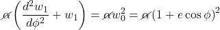 \[ \cancel{\alpha}\left(\frac{d^2w_1}{d\phi^2} + w_1\right) = \cancel{\alpha} w_0^2 = \cancel{\alpha}\left(1 + e\cos \phi\right)^2 \]