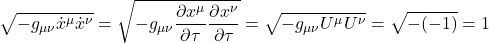 \displaystyle \sqrt{-g_{\mu \nu} \dot{x}^{\mu} \dot{x}^{\nu}}} = \sqrt{-g_{\mu \nu} \frac{\partial x^{\mu}}{\partial \tau}  \frac{\partial x^{\nu}}{\partial \tau}}  = \sqrt{-g_{\mu \nu} U^{\mu} U^{\nu}}} = \sqrt{-(-1)} = 1