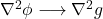 \nabla^2 \phi \longrightarrow \nabla^2 g