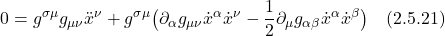 \displaystyle 0 = g^{\sigma \mu} g_{\mu \nu} \ddot{x}^{\nu} + g^{\sigma \mu} \bigl( \partial_{\alpha} g_{\mu \nu} \dot{x}^{\alpha} \dot{x}^{\nu} - \frac12 \partial_{\mu} g_{\alpha \beta} \dot{x}^{\alpha} \dot{x}^{\beta} \bigr) \quad \text{(2.5.21)}