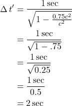 \begin{align*}\Delta \, t^{\prime} & = \frac{1\,\text{sec}}{\sqrt{1 - \frac{0.75c^2}{c^2} }} \\ &= \frac{1\,\text{sec}}{\sqrt{1-.75}} \\  & = \frac{1\,\text{sec}}{\sqrt{0.25}} \\ & = \frac{1\,\text{sec}}{0.5} \\ & = 2 \,\text{sec} \end{align*}