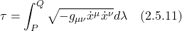 \displaystyle  \tau = \int_P^Q \sqrt{-g_{\mu \nu} \dot{x}^{\mu} \dot{x}^{\nu}} d\lambda \quad \text{(2.5.11)}