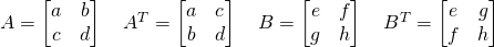 A=\begin{bmatrix}a&b\\c&d\end{bmatrix}\quad  A^T=\begin{bmatrix}a&c\\b&d\end{bmatrix}\quad B=\begin{bmatrix}e&f\\g&h\end{bmatrix}\quad B^T=\begin{bmatrix}e&g\\f&h\end{bmatrix}