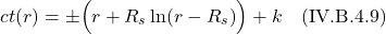 \[ct(r) &= \pm \Bigl( r + R_s\ln(r-R_s) \Bigr) + k \quad \text{(IV.B.4.9)} \]