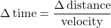 \Delta \, \text{time} = \displaystyle \frac{\Delta \, \text{distance}}{\text{velocity}}