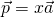 \vec{p}=x\vec{a}