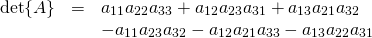 \[\begin{array}{rcl}\det{A}&=&a_{11}a_{22}a_{33}+a_{12}a_{23}a_{31}+a_{13}a_{21}a_{32}\\&\,&-a_{11}a_{23}a_{32}-a_{12}a_{21}a_{33}-a_{13}a_{22}a_{31}\end{array}\]