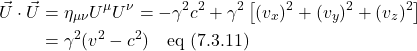 \begin{align*} \vec{U} \cdot \vec{U} &= \eta_{\mu \nu}U^{\mu}U^{\nu} = -\gamma^2 c^2 + \gamma^2\left[ (v_x)^2 + (v_y)^2 + (v_z)^2 \right] \\ &= \gamma^2(v^2-c^2) \quad \text{eq (7.3.11)}  \end{align*}