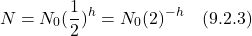 \[  N = N_0(\frac12)^h = N_0(2)^{-h}   \quad \text{(9.2.3)}\]