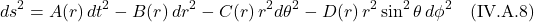 \[ds^2 = A(r)\,dt^2  - B(r)\,dr^2 - C(r)\,r^2 d\theta^2 - D(r)\,r^2 \sin^2 \theta \, d\phi^2 \quad \text{(IV.A.8)} \]