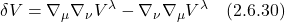 \displaystyle \delta V = \nabla_{\mu} \nabla_{\nu} V^{\lambda}  - \nabla_{\nu} \nabla_{\mu} V^{\lambda} \quad \text{(2.6.30)}