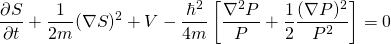 \begin{equation*}\frac{\partial S}{\partial t}+\frac{1}{2m}(\nabla S)^2 +V-\frac{\hbar^2}{4m} \left[ \frac{\nabla^2 P}{P}+\frac{1}{2}\frac{(\nabla P)^2}{P^2} \right]=0\end{equation*}