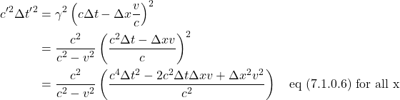 \begin{align*} c^{\prime}^2\Delta t^{\prime}^2 &= \gamma^2 \left( c\Delta t - \Delta x \frac{v}{c} \right)^2 \\ &= \frac{c^2}{c^2-v^2}  \left( \frac{c^2 \Delta t - \Delta xv}{c} \right)^2 \\ &= \frac{c^2}{c^2-v^2} \left( \frac{c^4\Delta t^2 - 2c^2\Delta t\Delta xv + \Delta x^2v^2}{c^2} \right)  \quad \text{eq (7.1.0.6) for all x}\end{align*}