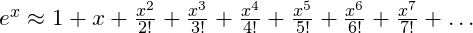 e^x \approx 1 + x + \frac{x^2}{2!} +\frac{x^3}{3!} + \frac{x^4}{4!} +\frac{x^5}{5!} +\frac{x^6}{6!} +\frac{x^7}{7!} + \dots