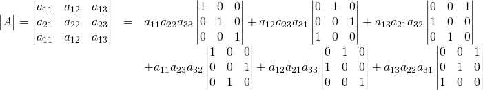 \begin{array}{rcl}\begin{vmatrix}A\end{vmatrix}=\begin{vmatrix}a_{11}&a_{12}&a_{13}\\a_{21}&a_{22}&a_{23}\\a_{11}&a_{12}&a_{13}\end{vmatrix}&=&a_{11}a_{22}a_{33}\begin{vmatrix}1&0&0\\0&1&0\\0&0&1\end{vmatrix}+a_{12}a_{23}a_{31}\begin{vmatrix}0&1&0\\0&0&1\\1&0&0\end{vmatrix}+a_{13}a_{21}a_{32}\begin{vmatrix}0&0&1\\1&0&0\\0&1&0\end{vmatrix}\\&\,& +a_{11}a_{23}a_{32}\begin{vmatrix}1&0&0\\0&0&1\\0&1&0\end{vmatrix}+a_{12}a_{21}a_{33}\begin{vmatrix}0&1&0\\1&0&0\\0&0&1\end{vmatrix}+a_{13}a_{22}a_{31}\begin{vmatrix}0&0&1\\0&1&0\\1&0&0\end{vmatrix}\end{array}