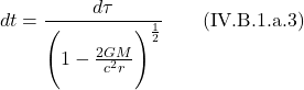 \[ dt =\frac{d\tau}{ \Biggl( 1 -\frac{2GM}{c^2 r}\Biggr)^{\frac12}} \quad \quad \text{(IV.B.1.a.3)}  \]