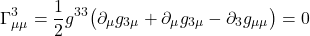 \[  \Gamma^{3}_{\mu \mu} = \frac12 g^{33} \bigl( \partial_{\mu} g_{3\mu} +  \partial_{\mu} g_{3 \mu} -  \partial_{3} g_{\mu \mu} \bigr) = 0 \]