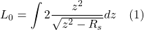 \[ L_0 =\int 2 \frac{z^{2}}{\sqrt{z^{2}-R_{s}}} dz \quad \text{(1)} \]